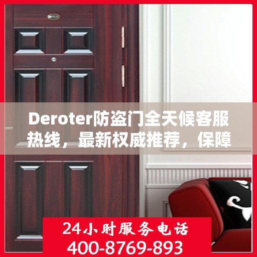 Deroter防盗门全天候客服热线，最新权威推荐，保障您的安全无忧