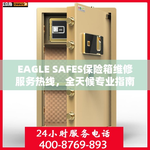 EAGLE SAFES保险箱维修服务热线，全天候专业指南与最新攻略