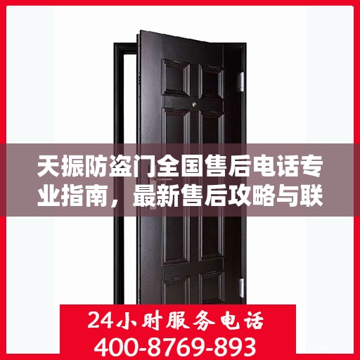 天振防盗门全国售后电话专业指南，最新售后攻略与联系方式