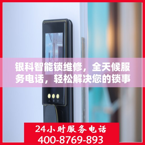 银科智能锁维修，全天候服务电话，轻松解决您的锁事困扰