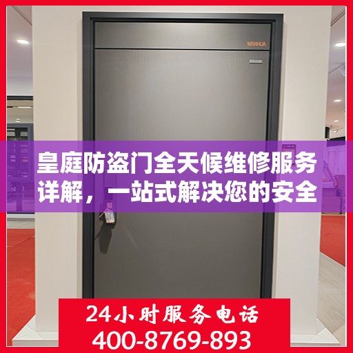 皇庭防盗门全天候维修服务详解，一站式解决您的安全门问题