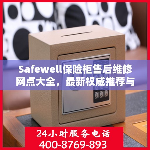 Safewell保险柜售后维修网点大全，最新权威推荐与一站式服务