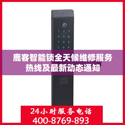 鹿客智能锁全天候维修服务热线及最新动态通知