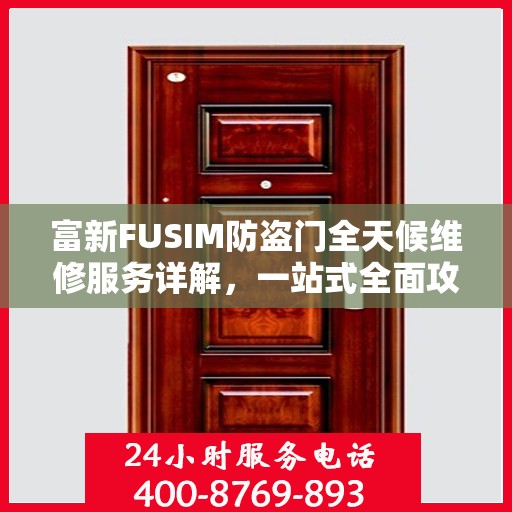 富新FUSIM防盗门全天候维修服务详解，一站式全面攻略