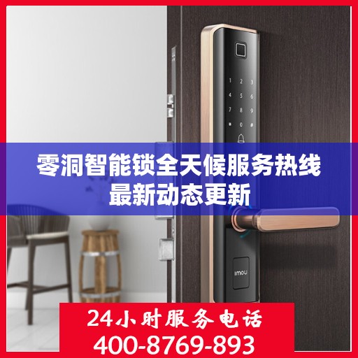 零洞智能锁全天候服务热线最新动态更新