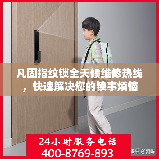凡固指纹锁全天候维修热线，快速解决您的锁事烦恼