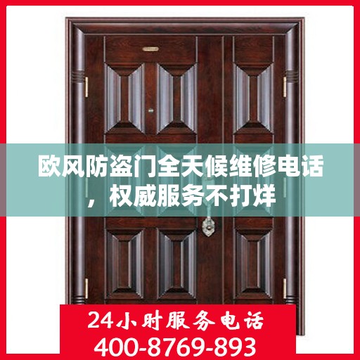 欧风防盗门全天候维修电话，权威服务不打烊