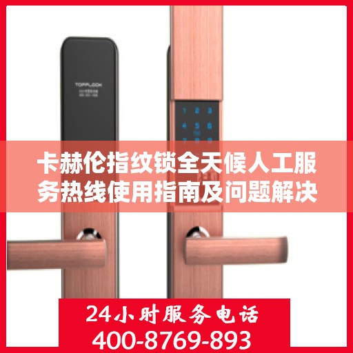卡赫伦指纹锁全天候人工服务热线使用指南及问题解决全攻略