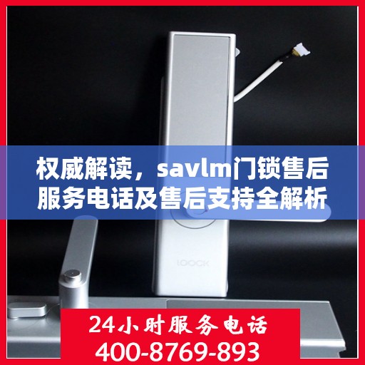 权威解读，savlm门锁售后服务电话及售后支持全解析