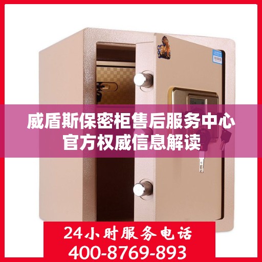 威盾斯保密柜售后服务中心官方权威信息解读