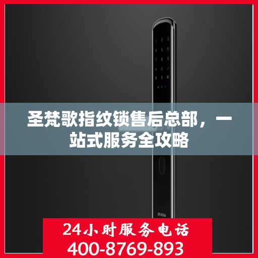 圣梵歌指纹锁售后总部，一站式服务全攻略
