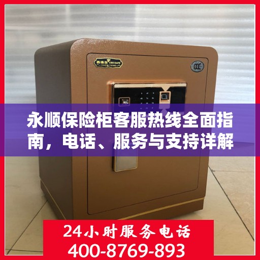 永顺保险柜客服热线全面指南，电话、服务与支持详解
