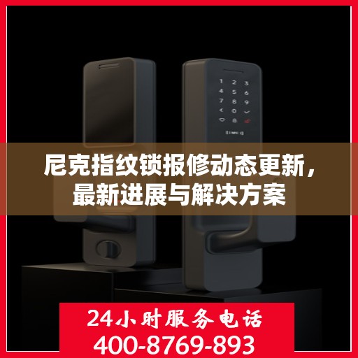 尼克指纹锁报修动态更新，最新进展与解决方案