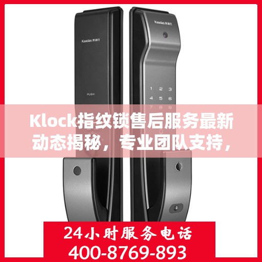 Klock指纹锁售后服务最新动态揭秘，专业团队支持，客户关怀升级
