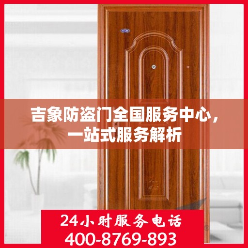吉象防盗门全国服务中心，一站式服务解析