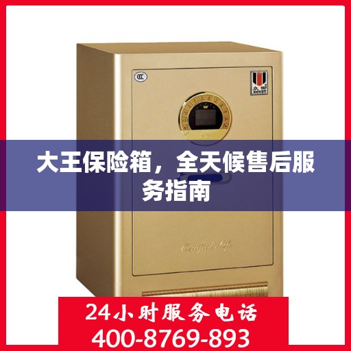 大王保险箱，全天候售后服务指南