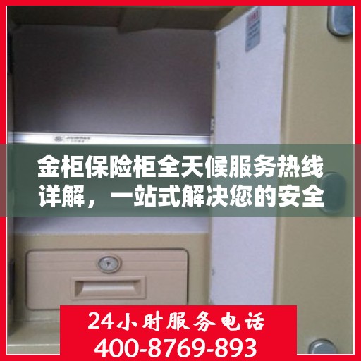 金柜保险柜全天候服务热线详解，一站式解决您的安全需求