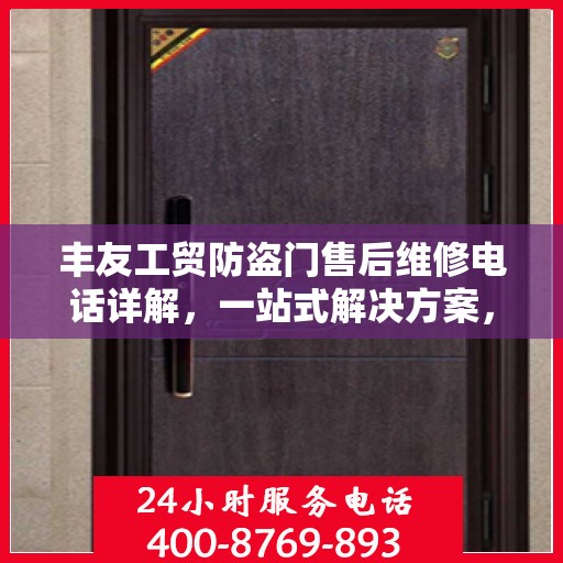 丰友工贸防盗门售后维修电话详解，一站式解决方案，让您无忧售后！