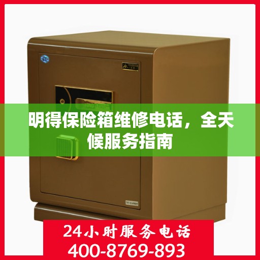明得保险箱维修电话，全天候服务指南