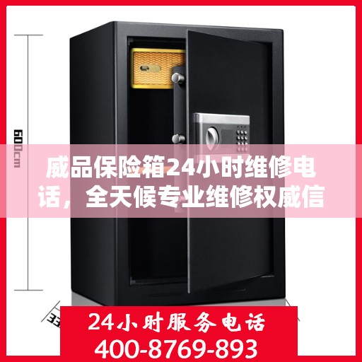 威品保险箱24小时维修电话，全天候专业维修权威信息速递