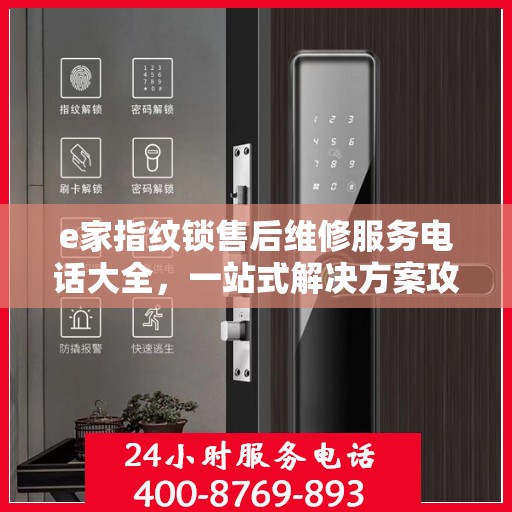 e家指纹锁售后维修服务电话大全，一站式解决方案攻略