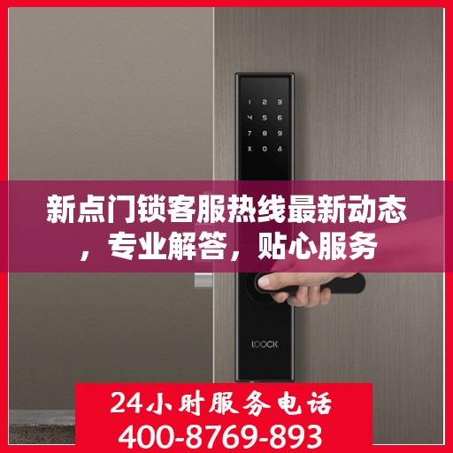 新点门锁客服热线最新动态，专业解答，贴心服务