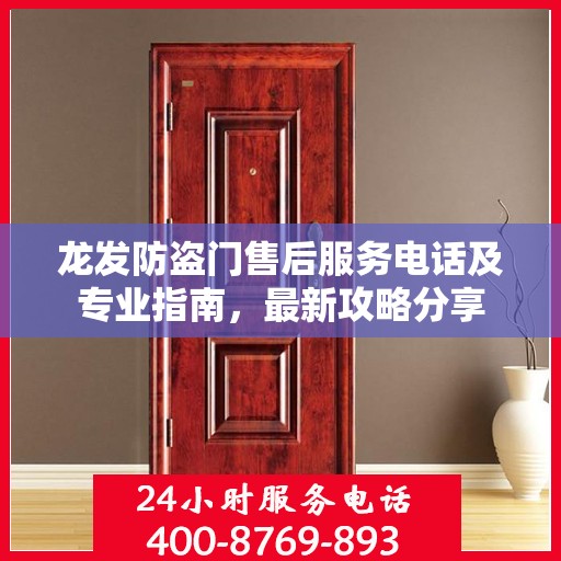 龙发防盗门售后服务电话及专业指南，最新攻略分享