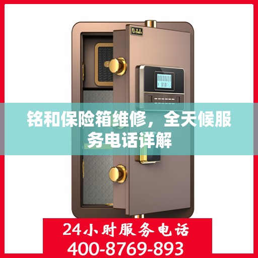 铭和保险箱维修，全天候服务电话详解