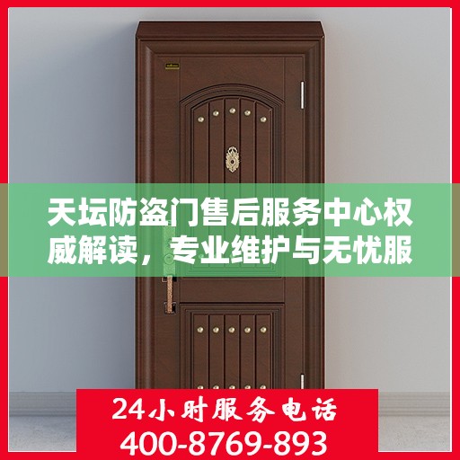 天坛防盗门售后服务中心权威解读，专业维护与无忧服务体验