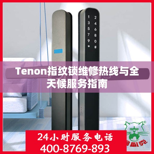 Tenon指纹锁维修热线与全天候服务指南