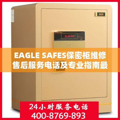 EAGLE SAFES保密柜维修售后服务电话及专业指南最新攻略解析