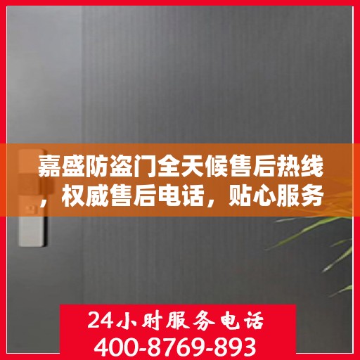 嘉盛防盗门全天候售后热线，权威售后电话，贴心服务不打烊