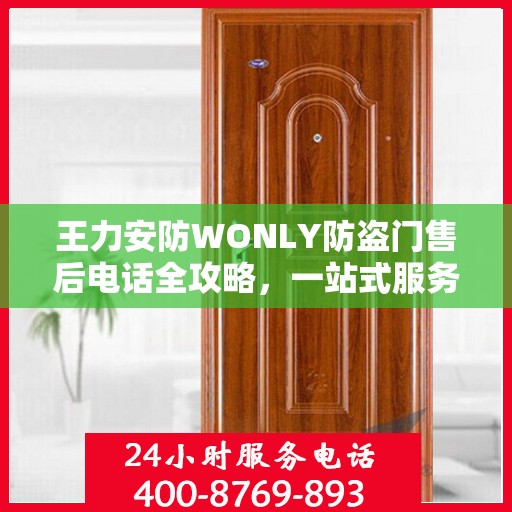 王力安防WONLY防盗门售后电话全攻略，一站式服务体验指南