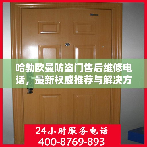 哈勃欧曼防盗门售后维修电话，最新权威推荐与解决方案