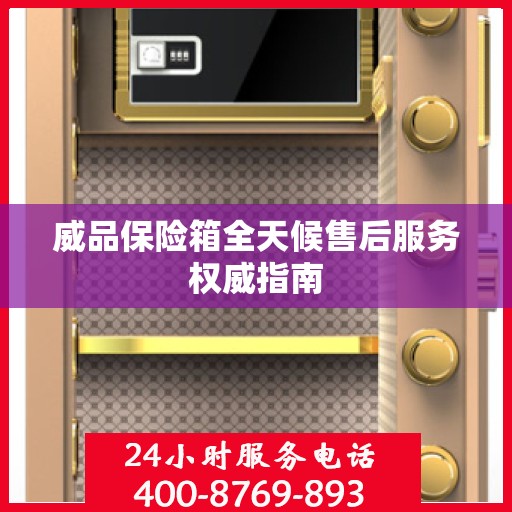 威品保险箱全天候售后服务权威指南