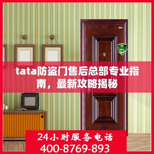 tata防盗门售后总部专业指南，最新攻略揭秘