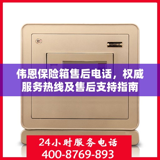 伟恩保险箱售后电话，权威服务热线及售后支持指南