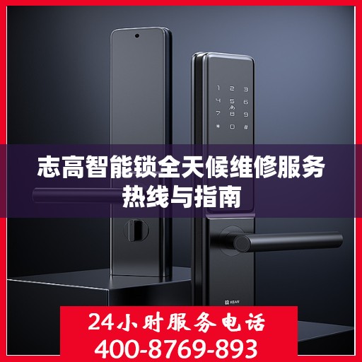 志高智能锁全天候维修服务热线与指南
