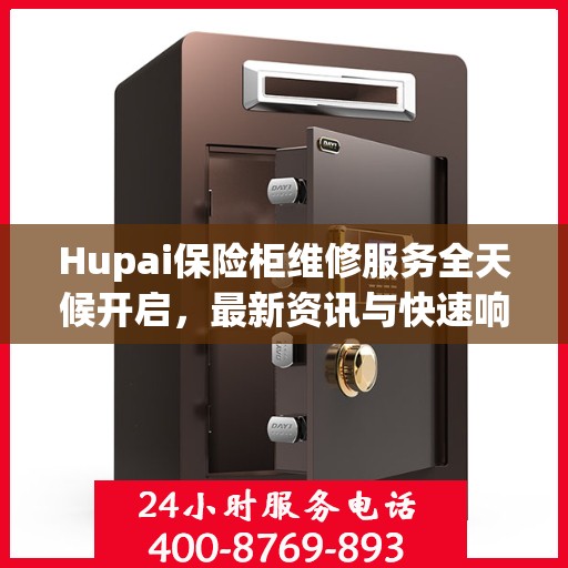 Hupai保险柜维修服务全天候开启，最新资讯与快速响应
