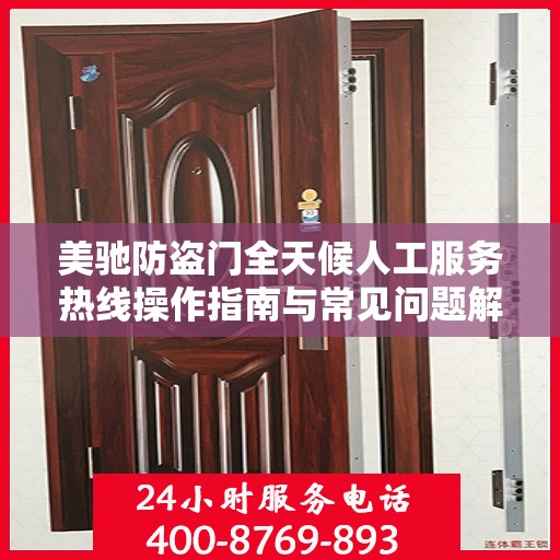 美驰防盗门全天候人工服务热线操作指南与常见问题解答大全