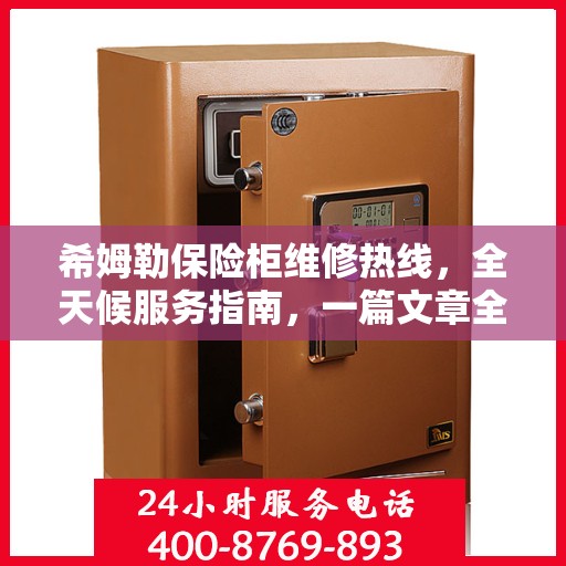 希姆勒保险柜维修热线，全天候服务指南，一篇文章全掌握