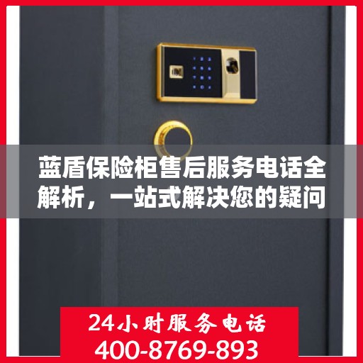 蓝盾保险柜售后服务电话全解析，一站式解决您的疑问和需求