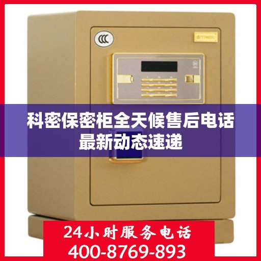 科密保密柜全天候售后电话最新动态速递