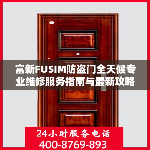 富新FUSIM防盗门全天候专业维修服务指南与最新攻略