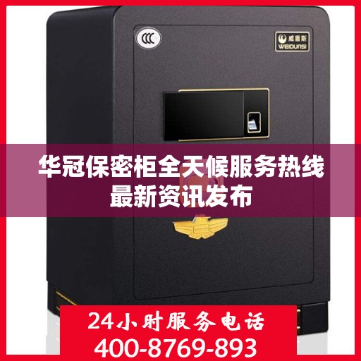 华冠保密柜全天候服务热线最新资讯发布