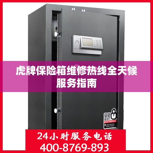 虎牌保险箱维修热线全天候服务指南