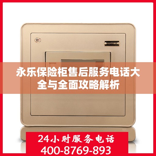 永乐保险柜售后服务电话大全与全面攻略解析