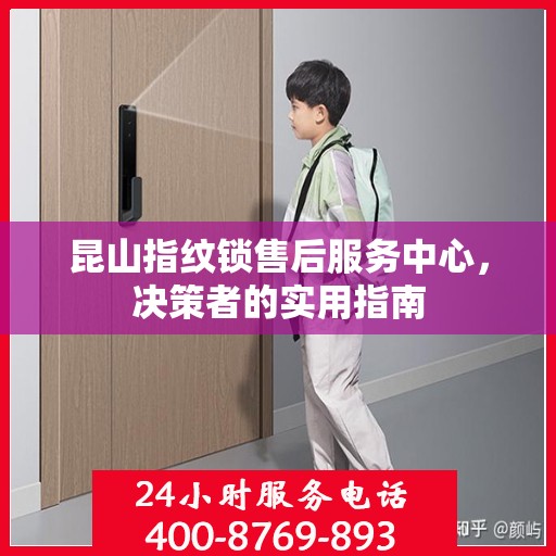昆山指纹锁售后服务中心，决策者的实用指南