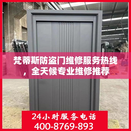 梵蒂斯防盗门维修服务热线，全天候专业维修推荐