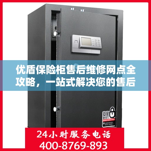 优盾保险柜售后维修网点全攻略，一站式解决您的售后烦恼